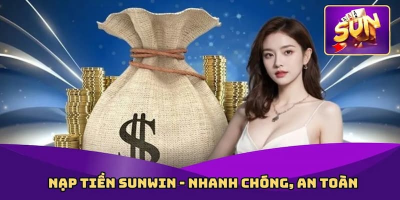 Lý do nên sử dụng hệ thống Sunwin nạp tiền